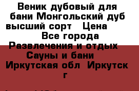 Веник дубовый для бани Монгольский дуб высший сорт › Цена ­ 100 - Все города Развлечения и отдых » Сауны и бани   . Иркутская обл.,Иркутск г.